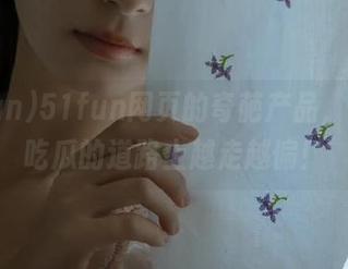 51fun网页的奇葩产品，让你在吃瓜的道路上越走越偏！