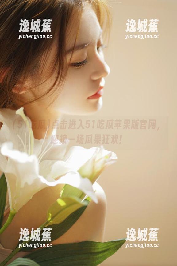 51吃瓜 点击进入51吃瓜苹果版官网,迎接一场瓜果狂欢!