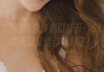 黑料传送门打开！51吃瓜网今天又要给你喂料了！