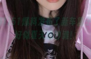 51爆料发布了新车厘子，火得好似夏天的沙滩！