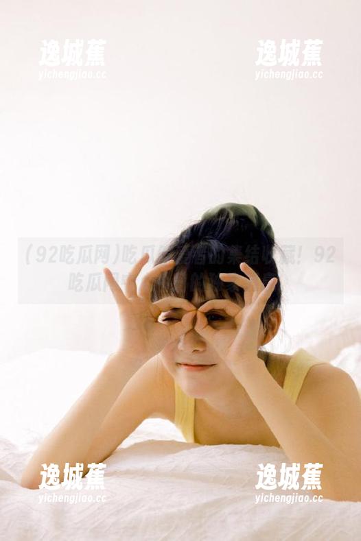 吃瓜偏爱者的集结收藏！92吃瓜网中心今日的独家消息。