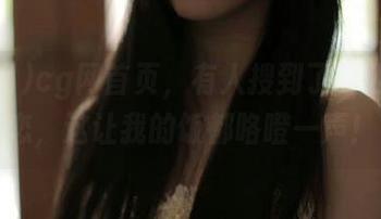 cg网首页，有人搜到了老公的初恋，这让我的饭都咯噔一声！