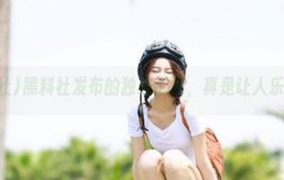 黑料社发布的独家奇闻，真是让人乐嗨了！
